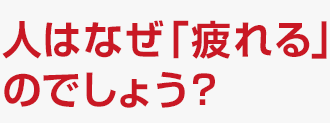 人はなぜ「疲れる」のでしょう?