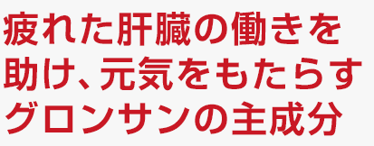 疲れた肝臓のはたらきを助け、元気をもたらすグロンサンの主成分